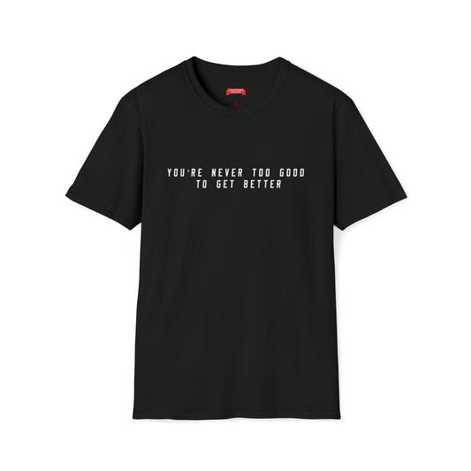 You're Never Too Good To Get Better T-Shirt