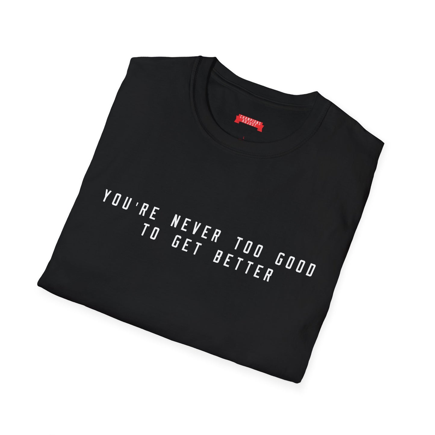 You're Never Too Good To Get Better T-Shirt